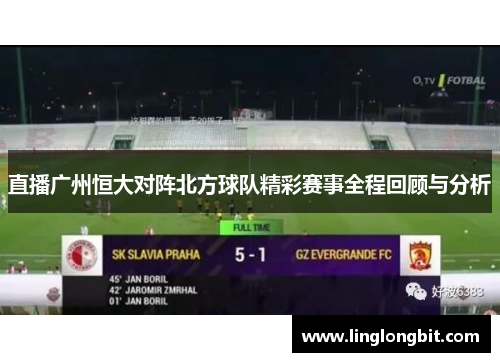 直播广州恒大对阵北方球队精彩赛事全程回顾与分析